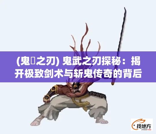 (鬼㓕之刃) 鬼武之刃探秘：揭开极致剑术与斩鬼传奇的背后秘密